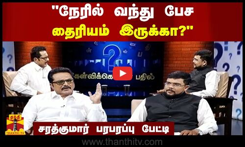 நேரில் வந்து பேச தைரியம் இருக்கா? சரத்குமார் பரபரப்பு பேட்டி