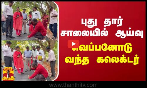 புது தார் சாலையில் ஆய்வு.. வெப்பனோடு வந்த கலெக்டர்