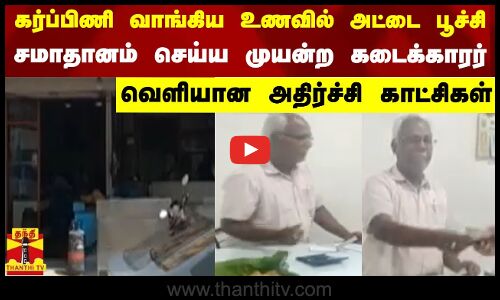 கர்ப்பிணி வாங்கிய உணவில் அட்டை பூச்சி -சமாதானம் செய்ய முயன்ற கடைக்காரர்..வெளியான அதிர்ச்சி காட்சிகள்