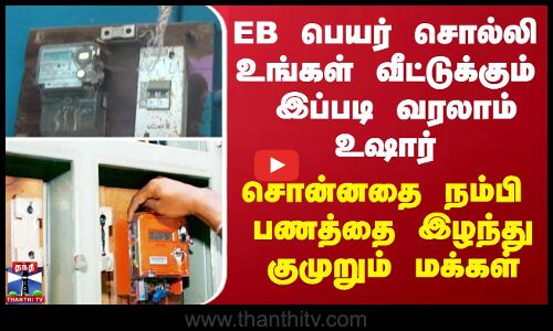 EB பெயர் சொல்லி உங்கள் வீட்டுக்கும் இப்படி வரலாம் உஷார்- சொன்னதை நம்பி பணத்தை இழந்து குமுறும் மக்கள்