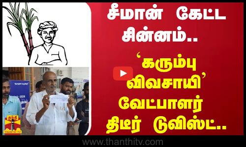 சீமான் கேட்ட சின்னம்.. - `கரும்பு விவசாயி’ வேட்பாளர் திடீர் டுவிஸ்ட்..
