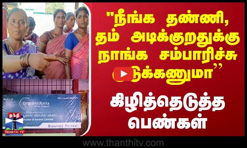 நீங்க தண்ணி, தம் அடிக்குறதுக்கு நாங்க சம்பாரிச்சு குடுக்கணுமா