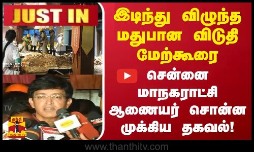 இடிந்து விழுந்தமதுபான விடுதி மேற்கூரை - சென்னை மாநகராட்சி ஆணையர் சொன்ன முக்கிய தகவல்!