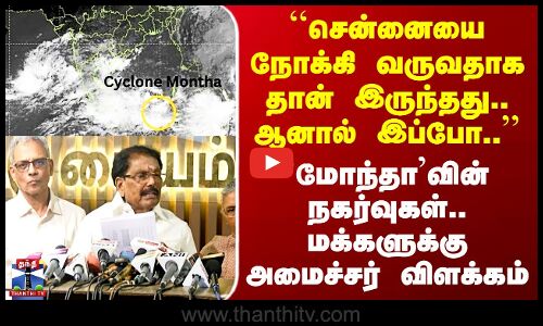 Cyclone Montha``சென்னையை நோக்கி வருவதாக தான் இருந்தது.. ஆனால் இப்போ..’’ மக்களுக்கு அமைச்சர் விளக்கம்