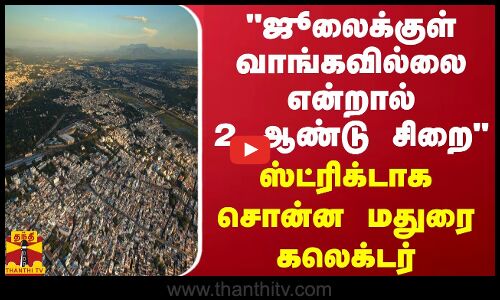 ஜூலைக்குள் வாங்கவில்லை என்றால் 2 ஆண்டு சிறை - ஸ்ட்ரிக்டாக சொன்ன மதுரை கலெக்டர்