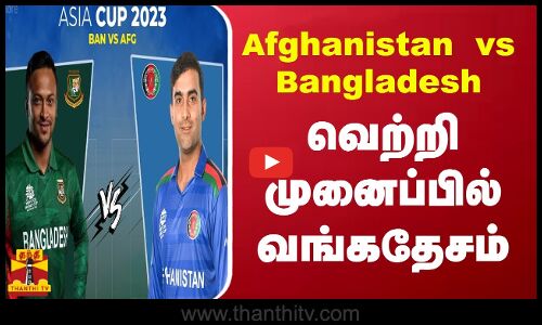 இன்று மோதும் வங்கதேசம் vs ஆப்கானிஸ்தான்...வெற்றி முனைப்பில் வங்கதேசம்