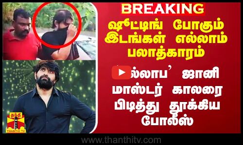 ஷூட்டிங் போகும் இடங்கள் எல்லாம் பலாத்காரம்.. `சல்லாப’ ஜானி மாஸ்டர் காலரை பிடித்து தூக்கிய போலீஸ்