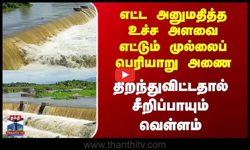 எட்ட அனுமதித்த உச்ச அளவை எட்டும் முல்லைப் பெரியாறு அணை - சீறிப்பாயும் வெள்ளம்
