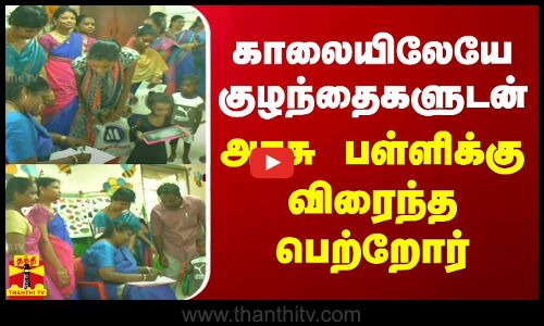 காலையிலேயே குழந்தைகளுடன் அரசு பள்ளிக்கு விரைந்த பெற்றோர்