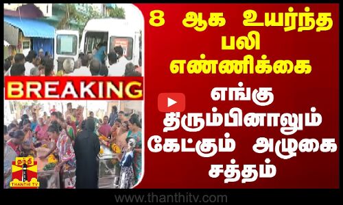 #BREAKING || 8 ஆக உயர்ந்த பலி எண்ணிக்கை - எங்கு திரும்பினாலும் கேட்கும் அழுகை சத்தம்