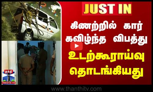 கிணற்றில் கார் கவிழ்ந்த விபத்து  - உடற்கூராய்வு தொடங்கியது