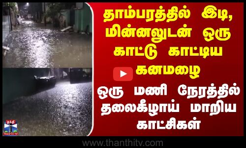 Heavy Rain | தாம்பரத்தில் இடி, மின்னலுடன் ஒரு காட்டு காட்டிய கனமழை - தலைகீழாய் மாறிய காட்சிகள்