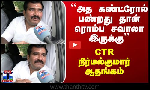 CTR Nirmalkumar | ``அத கண்ட்ரோல் பண்றது தான் ரொம்ப சவாலா இருக்கு’’ - CTR நிர்மல்குமார் ஆதங்கம்