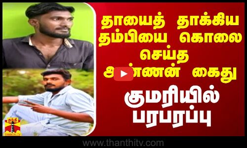 தாயைத் தாக்கிய தம்பியை கொலை செய்த  அண்ணன் கைது குமரியில் பரபரப்பு