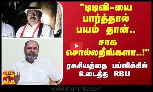 டிடிவி-யை பார்த்து பயந்ததும் உண்மை தான்; சாக சொல்லறீங்களா..! ரகசியத்தை பப்ளிக்கில் உடைத்த RBU