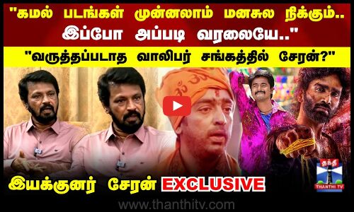 EXCLUSIVE | Director Cheran |கமல் படங்கள் முன்னலாம் மனசுல நிக்கும்..இப்போ அப்படி வரலையே - சேரன்