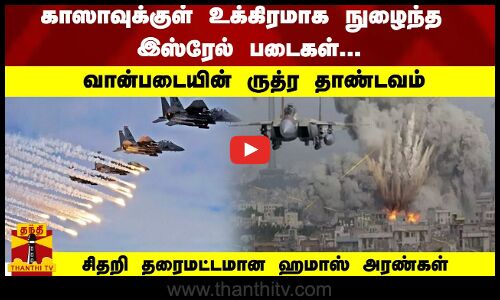 காஸாவுக்குள் நுழைந்த இஸ்ரேல் படைகள்... சிதறி தரைமட்டமான ஹமாஸ் அரண்கள் வான்படையின் ருத்ர தாண்டவம்