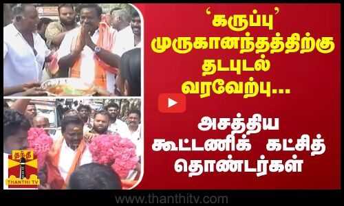 `கருப்பு முருகானந்தத்திற்கு தடபுடல் வரவேற்பு... அசத்திய கூட்டணிக் கட்சித் தொண்டர்கள்