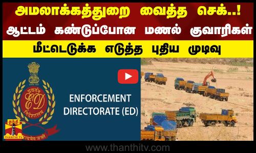 அமலாக்கத்துறை வைத்த செக்..ஆட்டம் கண்டுப்போன மணல் குவாரிகள்..மீட்டெடுக்க எடுத்த புதிய முடிவு