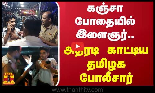 கஞ்சா போதையில் இளைஞர்.. அதிரடி காட்டிய தமிழக போலீசார்