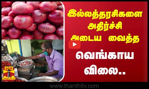 இல்லத்தரசிகளை அதிர்ச்சி அடைய வைத்தவெங்காய விலை..