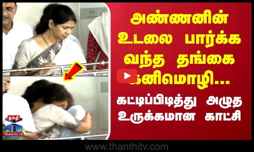 அண்ணனின் உடலை பார்க்க வந்த தங்கை கனிமொழி...