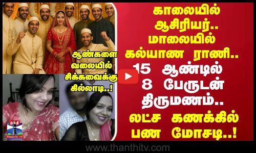 15 ஆண்டில் 8 பேருடன் திருமணம்.. லட்ச கணக்கில் பண மோசடி