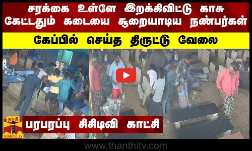 சரக்கை உள்ளே இறக்கிவிட்டு காசு கேட்டதும் கடையை சூறையாடிய நண்பர்கள்.. கேப்பில் செய்த திருட்டு வேலை