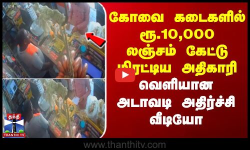கோவை கடைகளில் ரூ.10,000 லஞ்சம் கேட்டு மிரட்டிய அதிகாரி - வெளியான அடாவடி அதிர்ச்சி வீடியோ