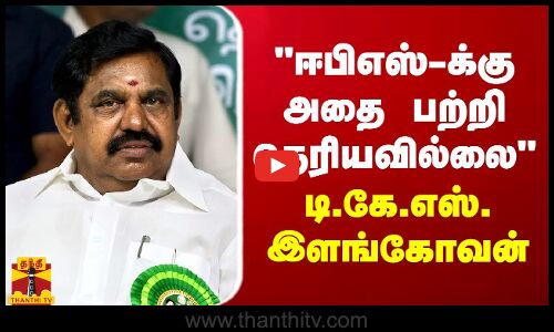ஈபிஎஸ்-க்கு அதை பற்றி தெரியவில்லை - டி.கே.எஸ்.இளங்கோவன்