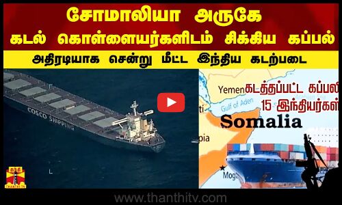 சோமாலியா அருகே  கடல் கொள்ளையர்களிடம்  சிக்கிய  கப்பல்    |   அதிரடியாக சென்று மீட்ட இந்திய கடற்படை