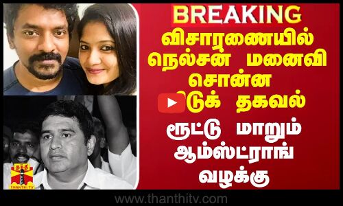 விசாரணையில் நெல்சன் மனைவி சொன்ன திடுக் தகவல்.. ரூட்டு மாறும் ஆம்ஸ்ட்ராங் வழக்கு