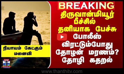 Tiruvanmiyur Beach Issue | பீச்சில் தனியாக பேச்சு.. போலீஸ் விரட்டும்போது தோழன் மரணம்.. தோழி கதறல்
