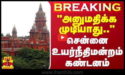 #BREAKING || அனுமதிக்க முடியாது.. - சென்னை உயர்நீதிமன்றம் கண்டனம்