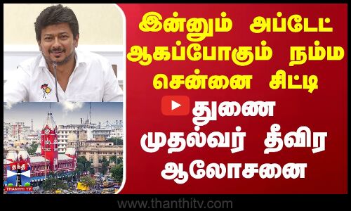 இன்னும் அப்டேட் ஆகப்போகும் நம்ம சென்னை சிட்டி - துணை முதல்வர் தீவிர ஆலோசனை | Chennai | Udhayanithi