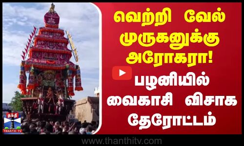 வெற்றி வேல் முருகனுக்கு அரோகரா!... பழனியில் வைகாசி விசாக தேரோட்டம்