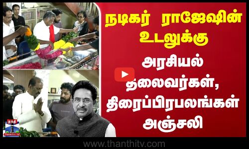 நடிகர் ராஜேஷின் உடலுக்கு அரசியல் தலைவர்கள், திரைப்பிரபலங்கள் அஞ்சலி