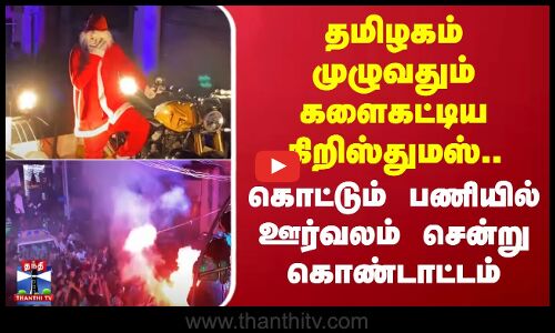 தமிழகம் முழுவதும் களைகட்டிய கிறிஸ்துமஸ்.. கொட்டும் பணியில் ஊர்வலம் சென்று கொண்டாட்டம்