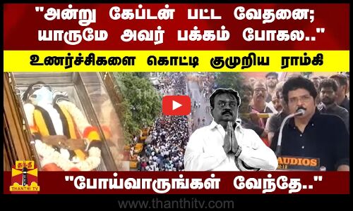 அன்று கேப்டன் பட்ட வேதனை; யாருமே அவர் பக்கம் போகல.. - உணர்ச்சிகளை கொட்டி குமுறிய ராம்கி