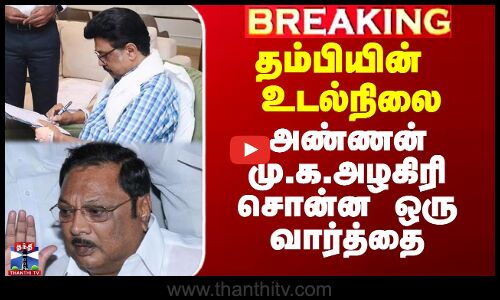 தம்பியின் உடல்நிலை - அண்ணன் மு.க.அழகிரி சொன்ன ஒரு வார்த்தை