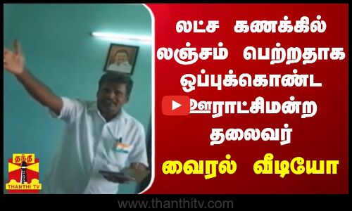 லட்ச கணக்கில் லஞ்சம் பெற்றதாக ஒப்புக்கொண்ட ஊராட்சிமன்ற தலைவர் - வைரல் வீடியோ