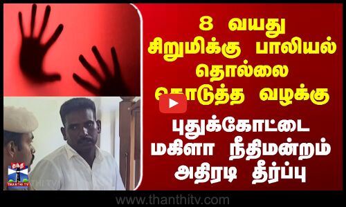 Pudukottaoi POCSO | 8 வயது சிறுமிக்கு பாலியல் தொல்லை கொடுத்த வழக்கு - மகிளா நீதிமன்றம் அதிரடி