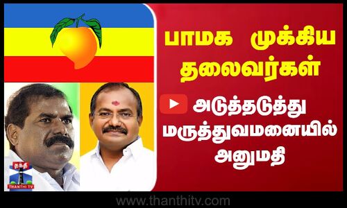 பாமக முக்கிய தலைவர்கள் அடுத்தடுத்து மருத்துவமனையில் அனுமதி