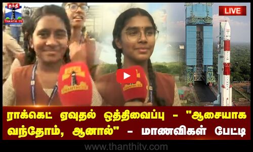 🔴LIVE : ராக்கெட் ஏவுதல் ஒத்திவைப்பு - “ஆசையாக வந்தோம்“ - ஆனால் - மாணவிகள் பேட்டி