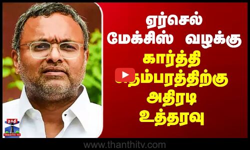 Karti Chidambaram | ஏர்செல் மேக்சிஸ் வழக்கு - கார்த்தி சிதம்பரத்திற்கு அதிரடி உத்தரவு