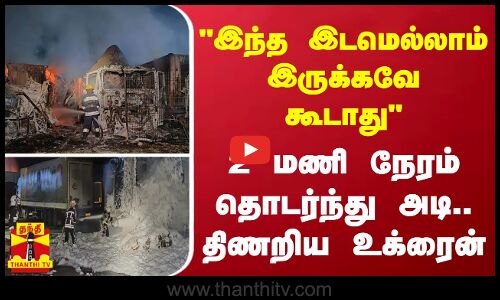இந்த இடமெல்லாம் இருக்கவே கூடாது - 2 மணி நேரம் தொடர்ந்து அடி.. திணறிய உக்ரைன்