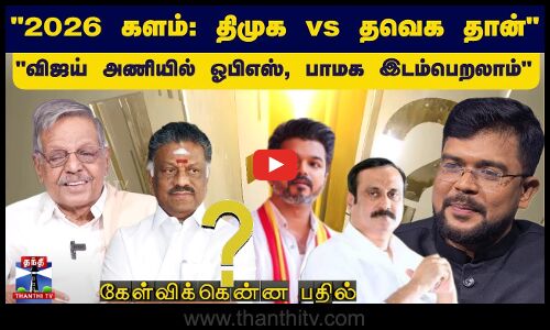 ``2026 களம்: திமுக Vs தவெக தான் “விஜய் அணியில் ஓபிஎஸ், பாமக இடம்பெறலாம்”