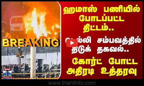 Breaking | Hamas | Delhi Car Blast | ஹமாஸ் பாணியில் போடப்பட்ட திட்டம்.. டெல்லி சம்பவத்தில் திடுக் தகவல்.. கோர்ட் போட்ட அதிரடி உத்தரவு