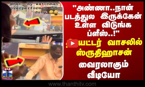 அண்ணா.நான் படத்துல இருக்கேன் உள்ள விடுங்க ப்ளீஸ்.!தியேட்டர் வாசலில் நடிகை ஸ்ருதிஹாசன்