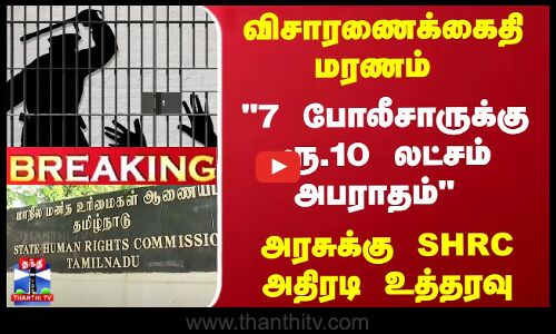 Breaking | விசாரணைக்கைதி மரணம்... ``7 போலீசாருக்கு ரூ.10 லட்சம் அபராதம்.. - அதிரடி உத்தரவு